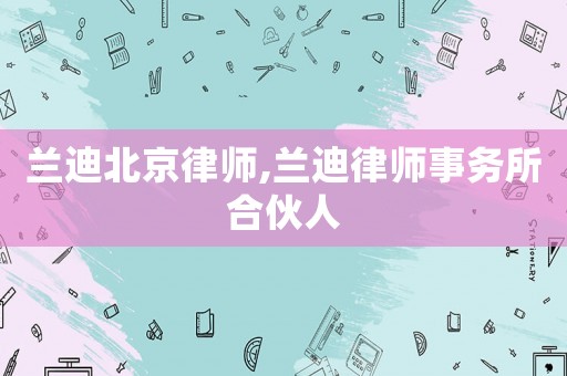 蘭迪北京律師,蘭迪律師事務所合伙人