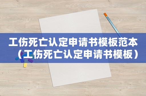 工傷死亡認定申請書模板范本（工傷死亡認定申請書模板）