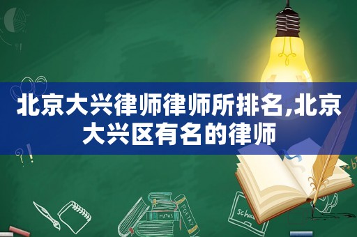 北京大興律師律師所排名,北京大興區(qū)有名的律師