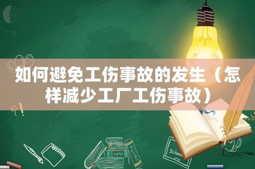 如何避免工傷事故的發生（怎樣減少工廠工傷事故）