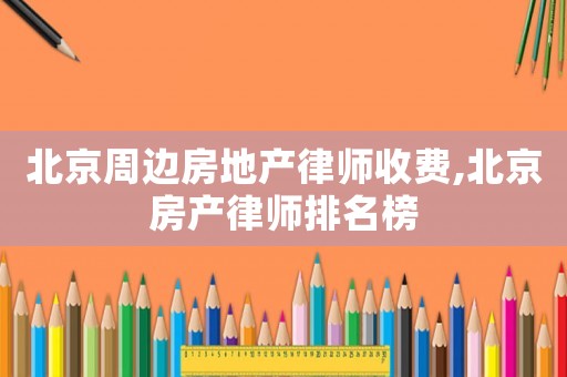北京周邊房地產律師收費,北京房產律師排名榜