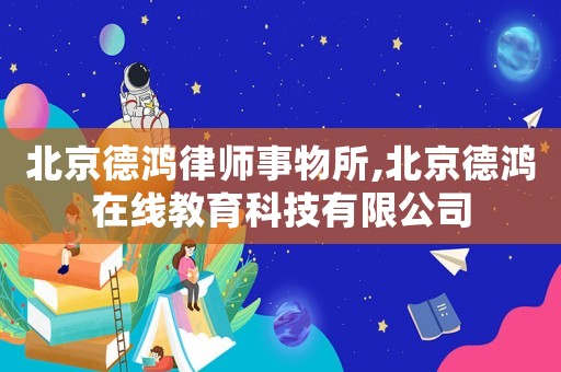 北京德鴻律師事物所,北京德鴻在線教育科技有限公司