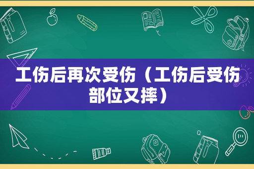 工傷后再次受傷（工傷后受傷部位又摔）