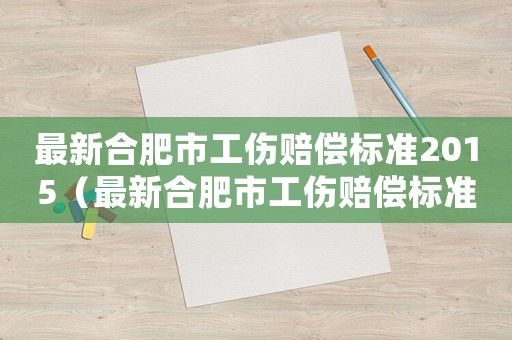 最新合肥市工傷賠償標準2015（最新合肥市工傷賠償標準2015）