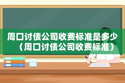周口討債公司收費標準是多少（周口討債公司收費標準）
