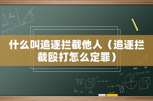 什么叫追逐攔截他人（追逐攔截毆打怎么定罪）