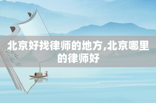 北京好找律師的地方,北京哪里的律師好