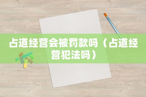 占道經(jīng)營會被罰款嗎（占道經(jīng)營犯法嗎）
