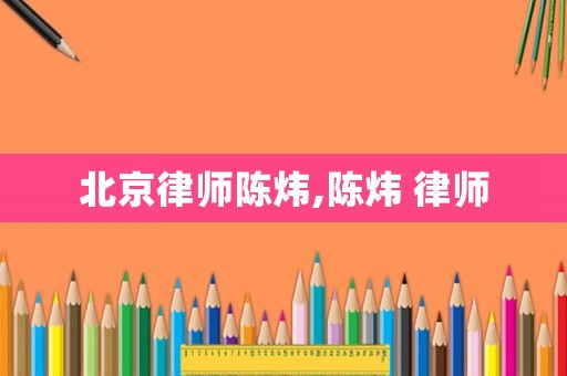 北京律師陳煒,陳煒 律師
