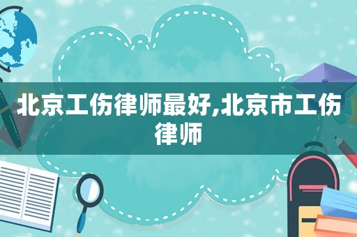 北京工傷律師最好,北京市工傷律師