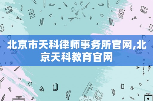 北京市天科律師事務所官網,北京天科教育官網
