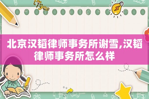 北京漢韜律師事務所謝雪,漢韜律師事務所怎么樣