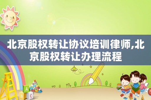 北京股權轉讓協議培訓律師,北京股權轉讓辦理流程