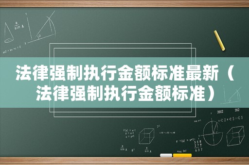 法律強制執行金額標準最新（法律強制執行金額標準）