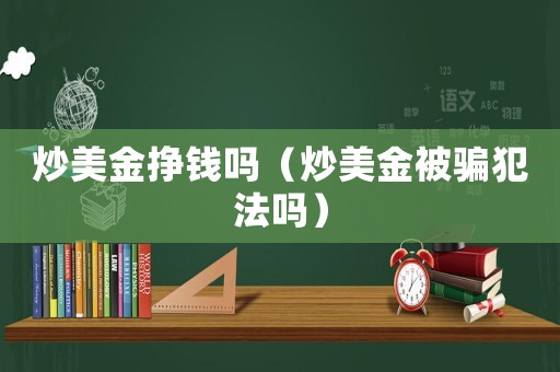 炒美金掙錢嗎（炒美金被騙犯法嗎）