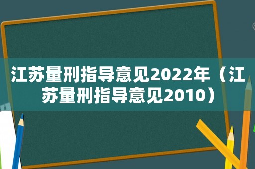 江蘇量刑指導(dǎo)意見2022年（江蘇量刑指導(dǎo)意見2010）