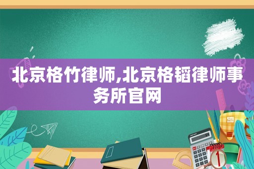 北京格竹律師,北京格韜律師事務所官網