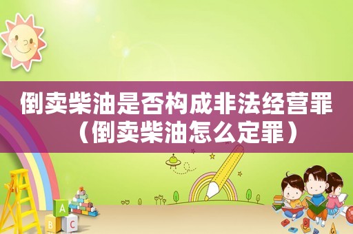 倒賣柴油是否構成非法經營罪（倒賣柴油怎么定罪）