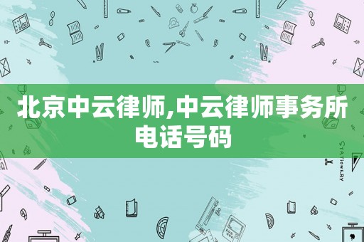 北京中云律師,中云律師事務所電話號碼