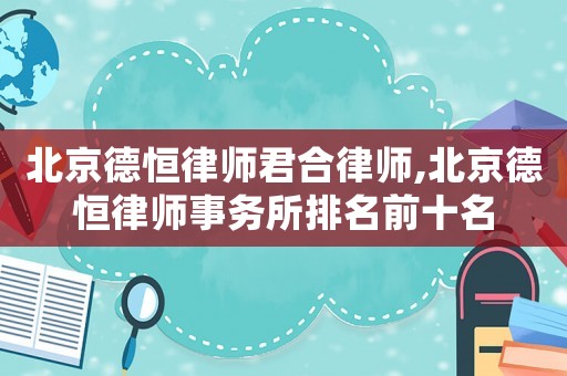 北京德恒律師君合律師,北京德恒律師事務所排名前十名