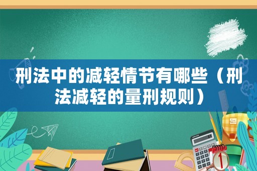 刑法中的減輕情節(jié)有哪些（刑法減輕的量刑規(guī)則）