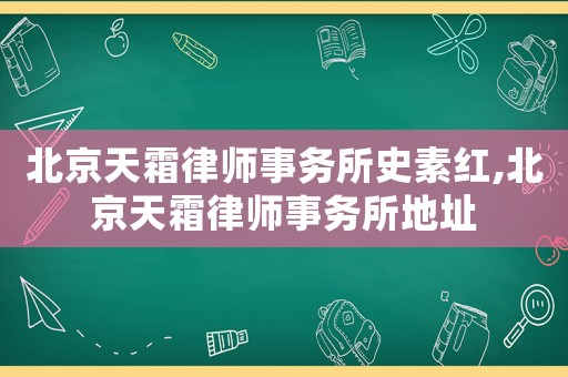 北京天霜律師事務(wù)所史素紅,北京天霜律師事務(wù)所地址