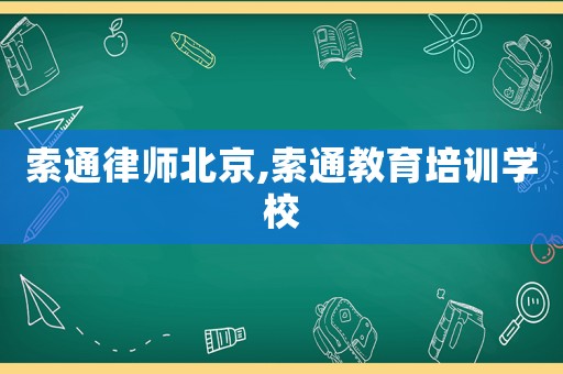 索通律師北京,索通教育培訓(xùn)學(xué)校