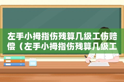 左手小拇指傷殘算幾級工傷賠償（左手小拇指傷殘算幾級工傷）