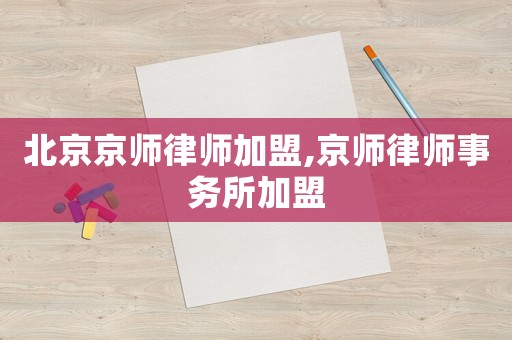 北京京師律師加盟,京師律師事務所加盟