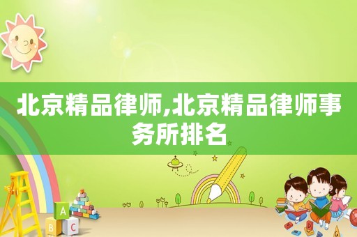 北京精品律師,北京精品律師事務所排名