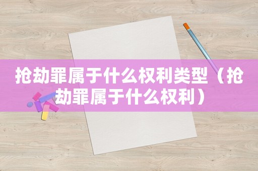 搶劫罪屬于什么權(quán)利類型（搶劫罪屬于什么權(quán)利）