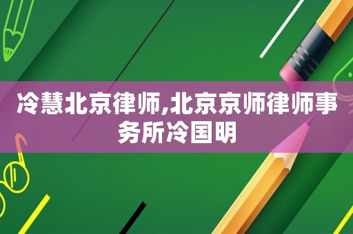 冷慧北京律師,北京京師律師事務所冷國明