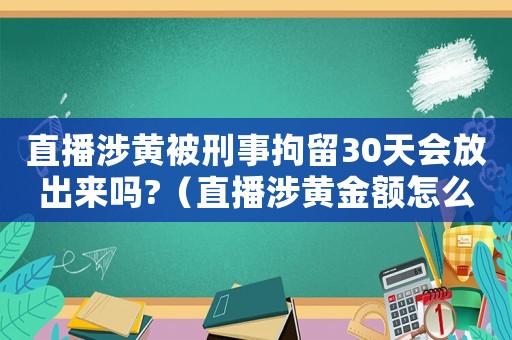 直播涉黃被刑事拘留30天會放出來嗎?（直播涉黃金額怎么定罪）