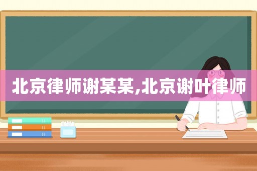 北京律師謝某某,北京謝葉律師