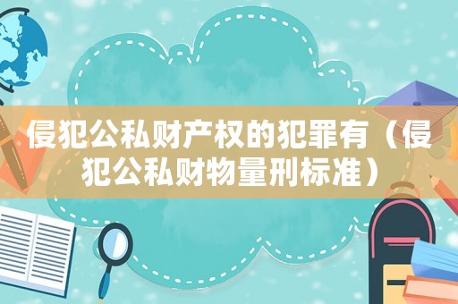 侵犯公私財產權的犯罪有（侵犯公私財物量刑標準）