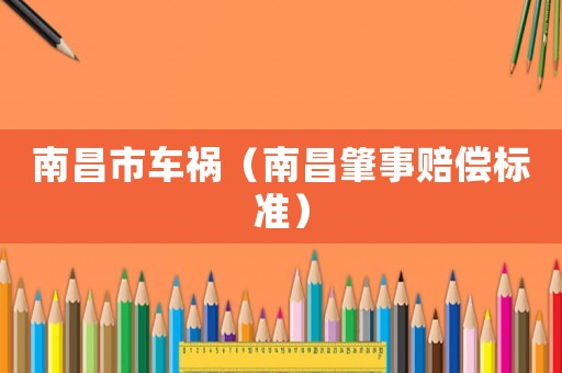 南昌市車禍（南昌肇事賠償標(biāo)準(zhǔn)）