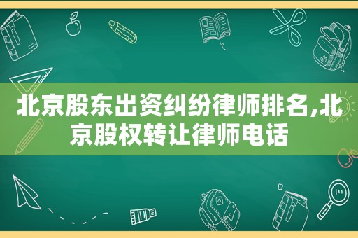 北京股東出資糾紛律師排名,北京股權(quán)轉(zhuǎn)讓律師電話