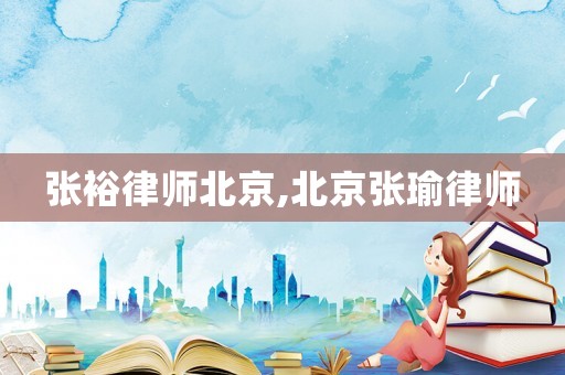 張裕律師北京,北京張瑜律師