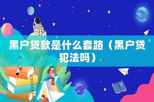 黑戶貸款是什么套路（黑戶貸犯法嗎）