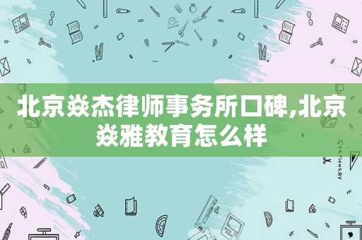 北京焱杰律師事務(wù)所口碑,北京焱雅教育怎么樣