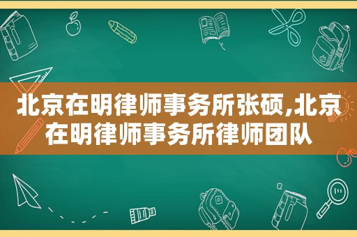 北京在明律師事務所張碩,北京在明律師事務所律師團隊
