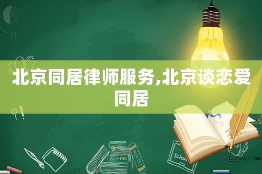 北京同居律師服務,北京談戀愛同居