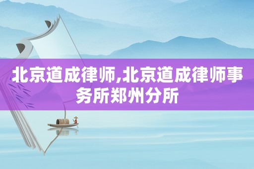 北京道成律師,北京道成律師事務所鄭州分所