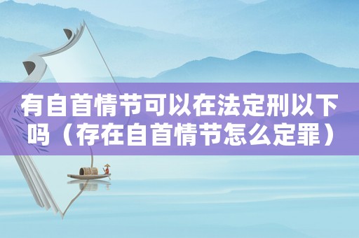有自首情節可以在法定刑以下嗎（存在自首情節怎么定罪）
