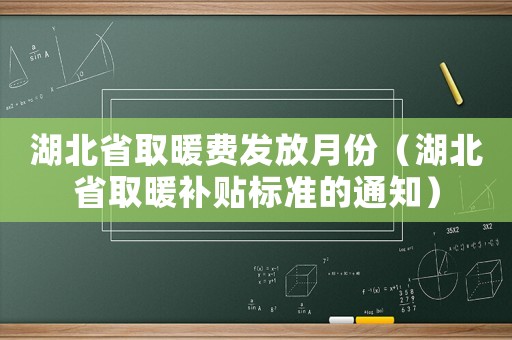 湖北省取暖費發放月份（湖北省取暖補貼標準的通知）