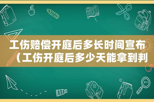 工傷賠償開(kāi)庭后多長(zhǎng)時(shí)間宣布（工傷開(kāi)庭后多少天能拿到判決結(jié)果）