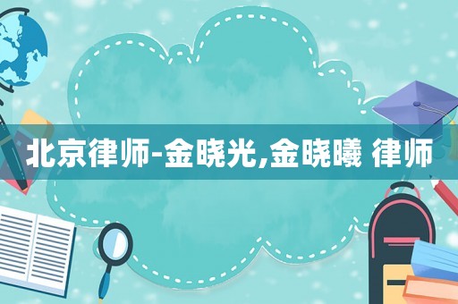 北京律師-金曉光,金曉曦 律師