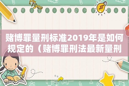賭博罪量刑標準2019年是如何規定的（賭博罪刑法最新量刑標準）
