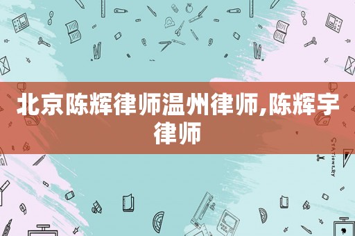 北京陳輝律師溫州律師,陳輝宇律師