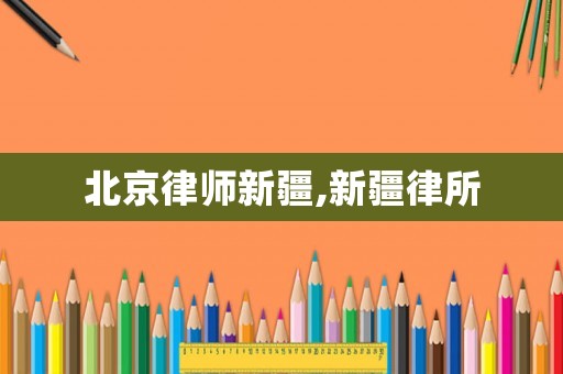 北京律師新疆,新疆律所